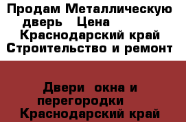 Продам Металлическую дверь › Цена ­ 2 000 - Краснодарский край Строительство и ремонт » Двери, окна и перегородки   . Краснодарский край